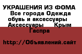 УКРАШЕНИЯ ИЗ ФОМА - Все города Одежда, обувь и аксессуары » Аксессуары   . Крым,Гаспра